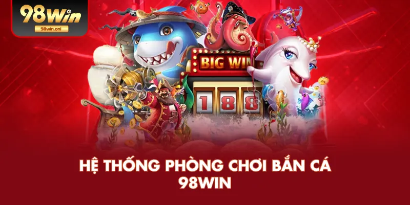 Hệ Thống Phòng Chơi Bắn Cá 98WIN