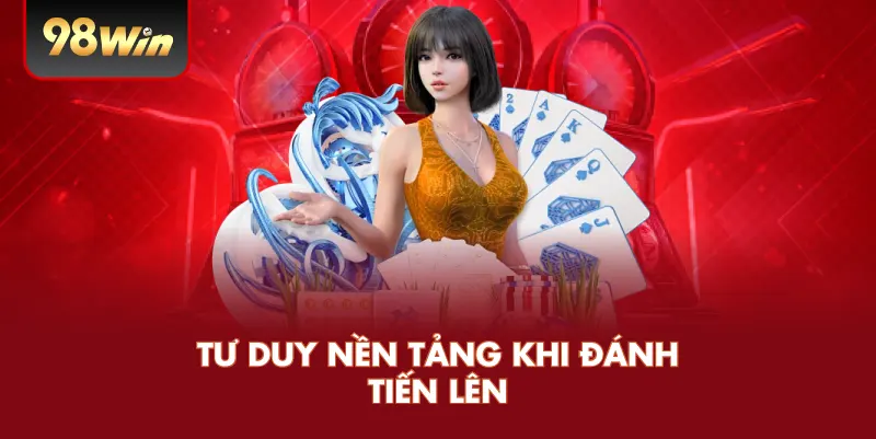 Tư Duy Nền Tảng Khi Đánh Tiến Lên