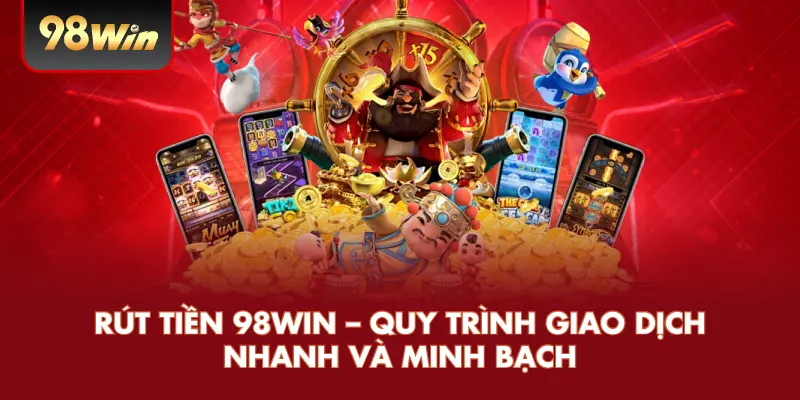 Rút Tiền 98WIN – Quy Trình Giao Dịch Nhanh Và Minh Bạch